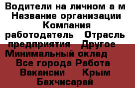 Водители на личном а/м › Название организации ­ Компания-работодатель › Отрасль предприятия ­ Другое › Минимальный оклад ­ 1 - Все города Работа » Вакансии   . Крым,Бахчисарай